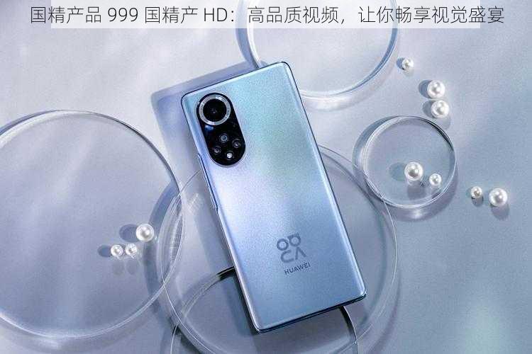 国精产品 999 国精产 HD:高品质视频,让你畅享视觉盛宴