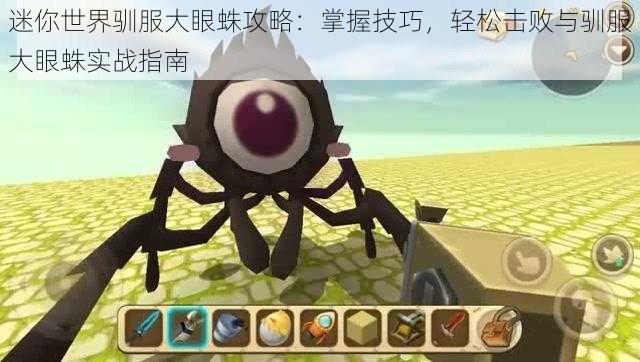 迷你世界驯服大眼蛛攻略:掌握技巧,轻松击败与驯服大眼蛛实战指南