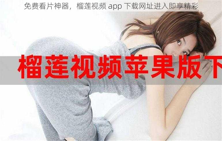 免费看片神器,榴莲视频 app 下载网址进入即享精彩
