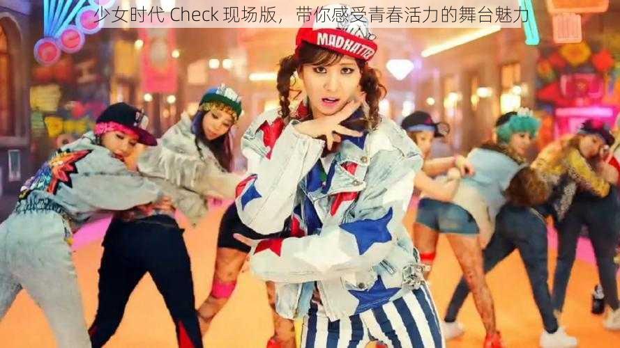 少女时代 Check 现场版,带你感受青春活力的舞台魅力