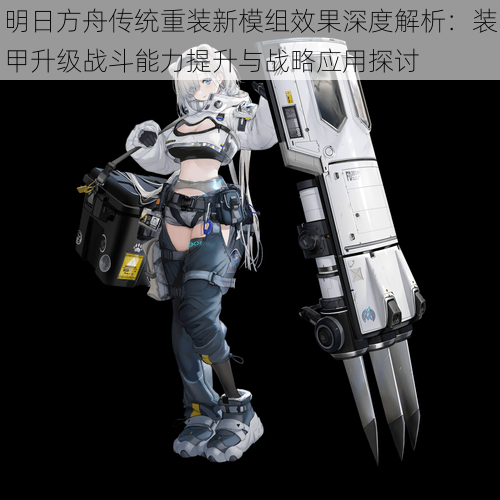 明日方舟传统重装新模组效果深度解析:装甲升级战斗能力提升与战略应用探讨