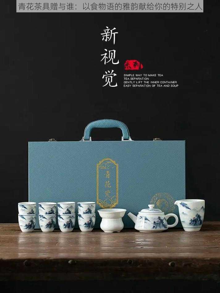 青花茶具赠与谁:以食物语的雅韵献给你的特别之人