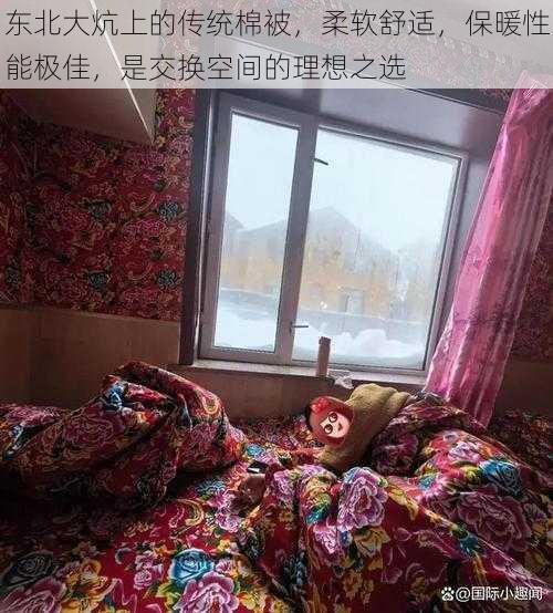 东北大炕上的传统棉被,柔软舒适,保暖性能极佳,是交换空间的理想之选
