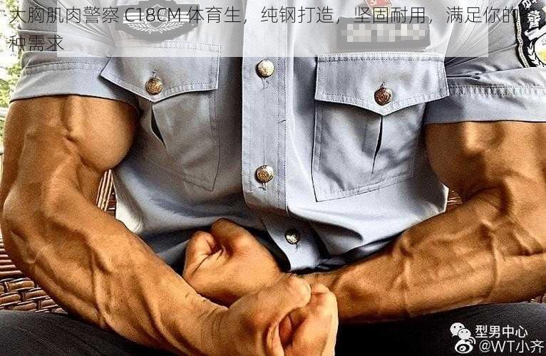 大胸肌肉警察 C18CM 体育生,纯钢打造,坚固耐用,满足你的各种需求