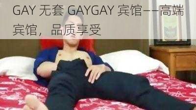 GAY 无套 GAYGAY 宾馆——高端宾馆,品质享受