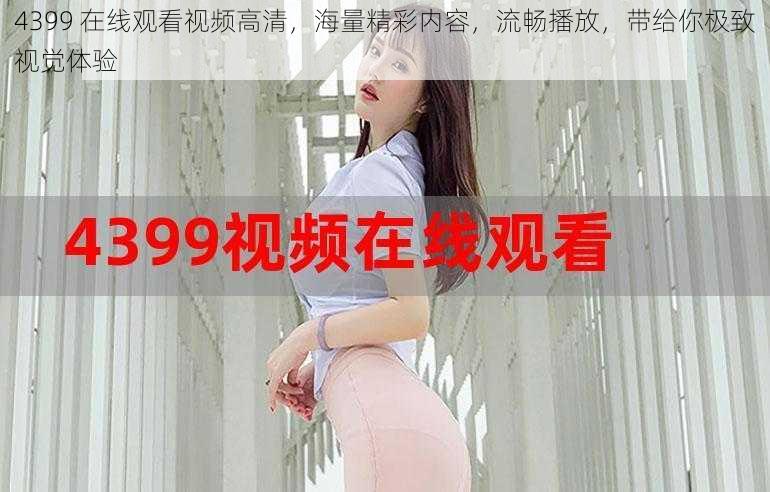 4399 在线观看视频高清,海量精彩内容,流畅播放,带给你极致视觉体验