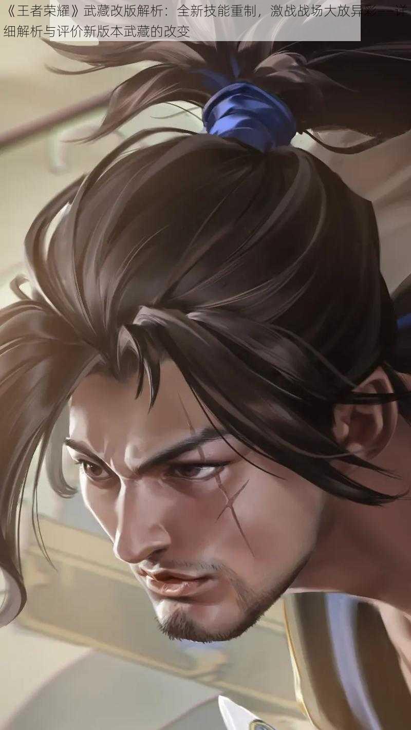 《王者荣耀》武藏改版解析:全新技能重制,激战战场大放异彩——详细解析与评价新版本武藏的改变