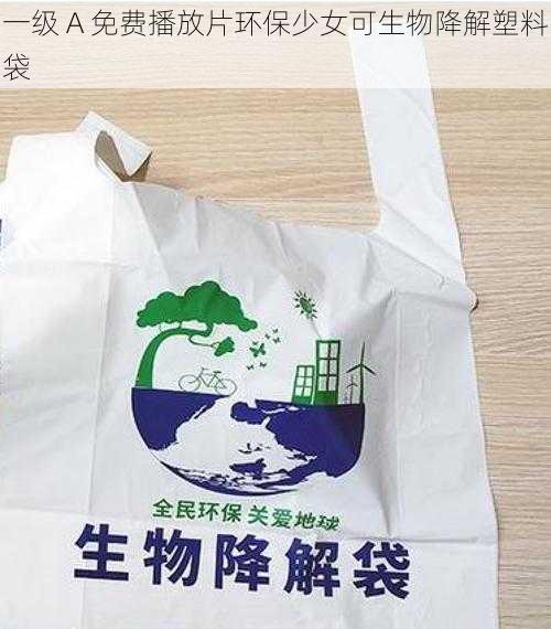 一级 A 免费播放片环保少女可生物降解塑料袋