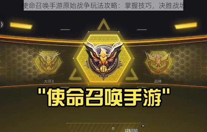 使命召唤手游原始战争玩法攻略:掌握技巧,决胜战场