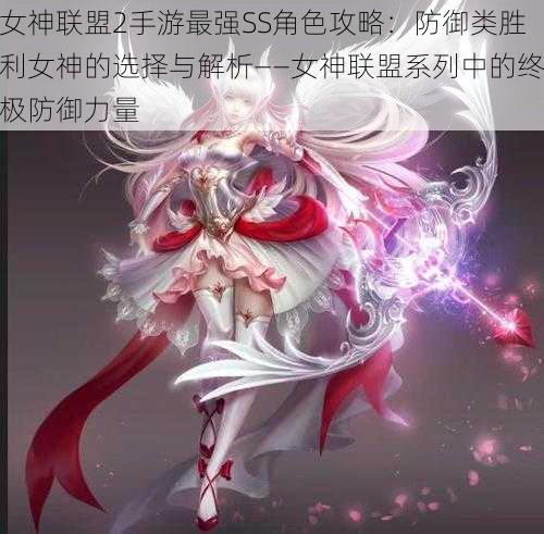女神联盟2手游最强SS角色攻略:防御类胜利女神的选择与解析——女神联盟系列中的终极防御力量
