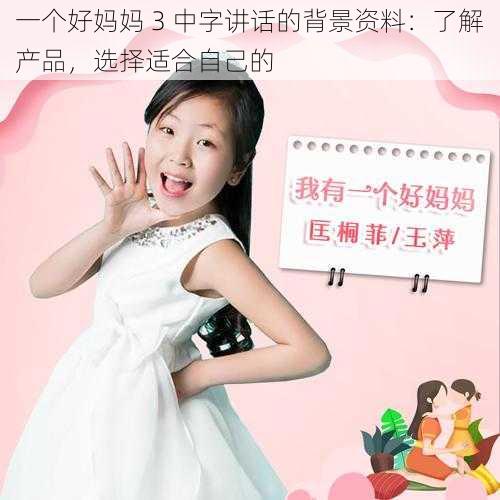 一个好妈妈 3 中字讲话的背景资料:了解产品,选择适合自己的