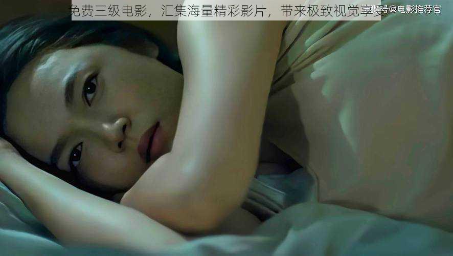 免费三级电影,汇集海量精彩影片,带来极致视觉享受