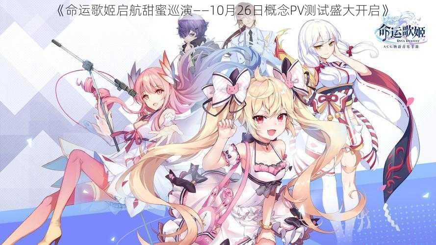 《命运歌姬启航甜蜜巡演——10月26日概念PV测试盛大开启》