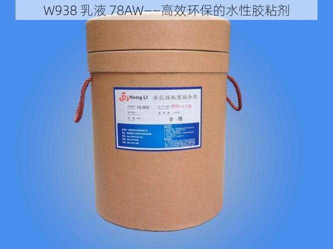 W938 乳液 78AW——高效环保的水性胶粘剂
