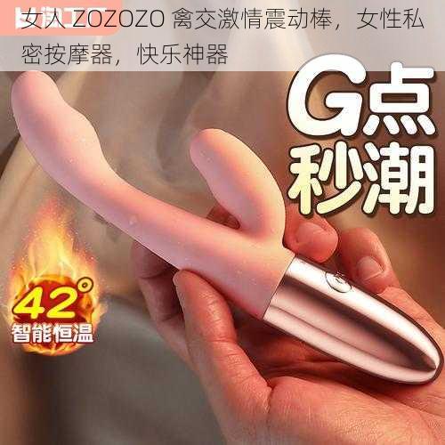 女人 ZOZOZO 禽交激情震动棒,女性私密按摩器,快乐神器