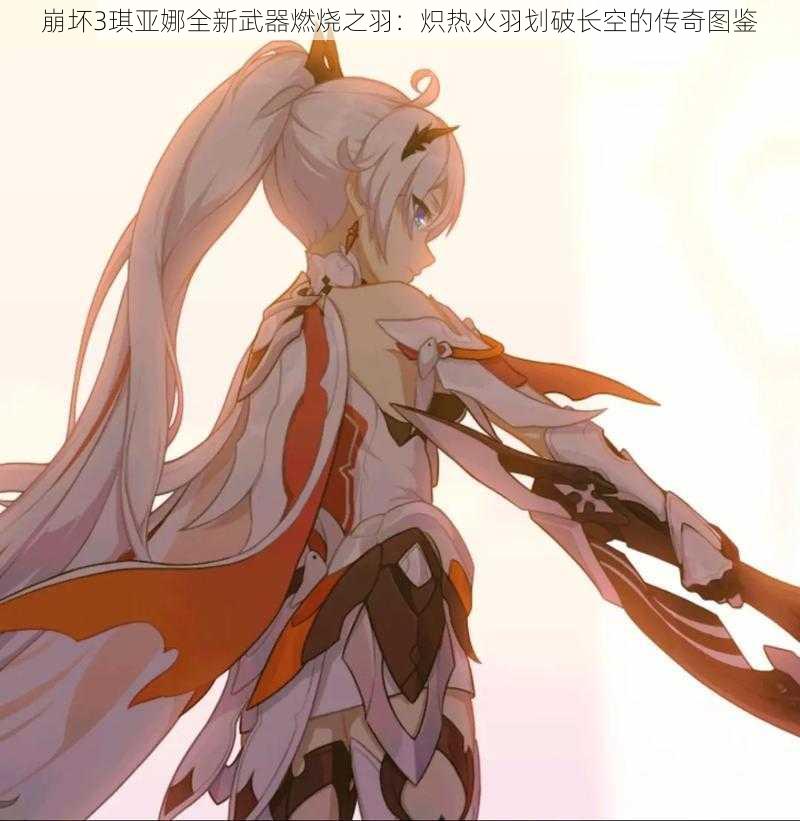 崩坏3琪亚娜全新武器燃烧之羽:炽热火羽划破长空的传奇图鉴