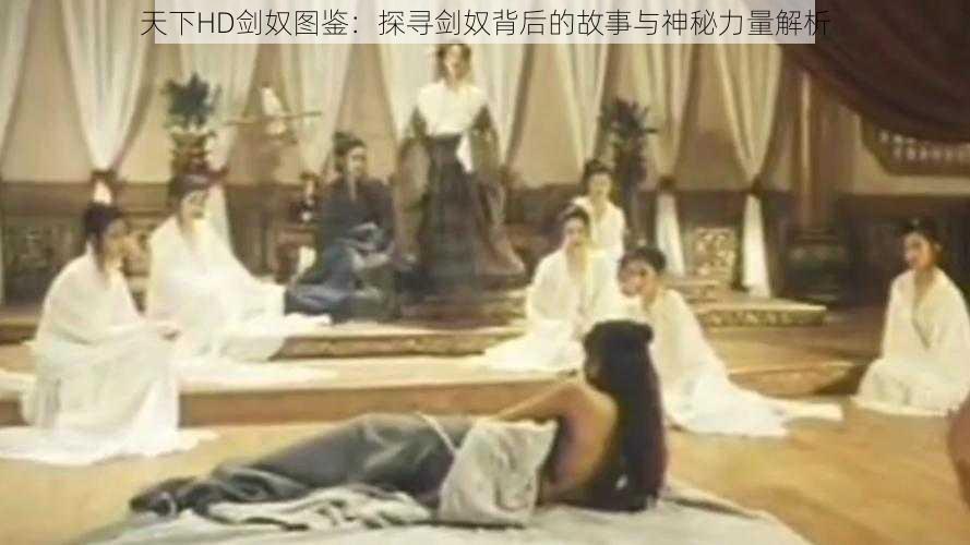天下HD剑奴图鉴:探寻剑奴背后的故事与神秘力量解析