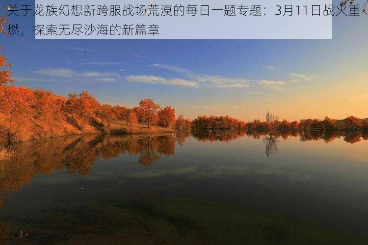 关于龙族幻想新跨服战场荒漠的每日一题专题:3月11日战火重燃,探索无尽沙海的新篇章