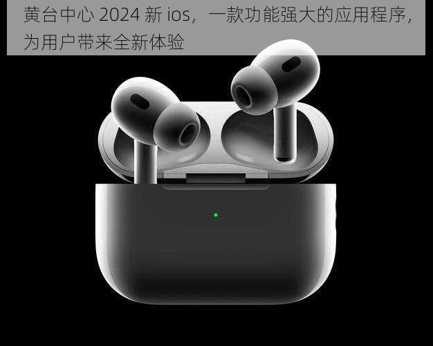 黄台中心 2024 新 ios,一款功能强大的应用程序,为用户带来全新体验