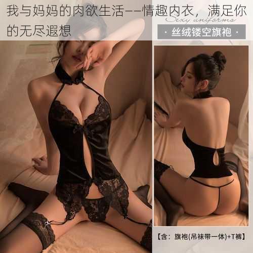我与妈妈的肉欲生活——情趣内衣,满足你的无尽遐想