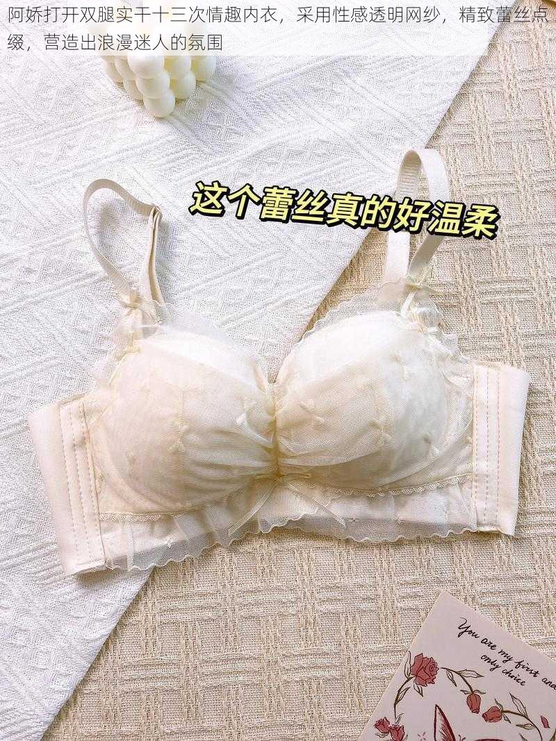 阿娇打开双腿实干十三次情趣内衣,采用性感透明网纱,精致蕾丝点缀,营造出浪漫迷人的氛围
