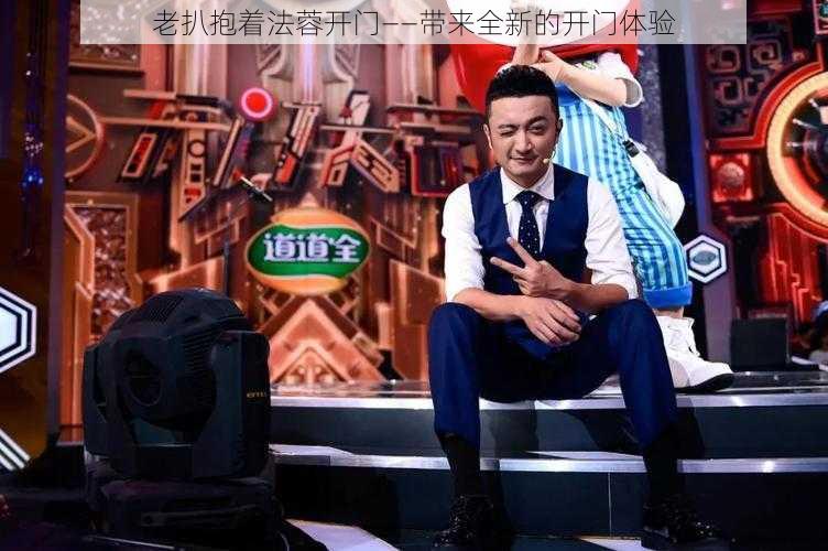 老扒抱着法蓉开门——带来全新的开门体验