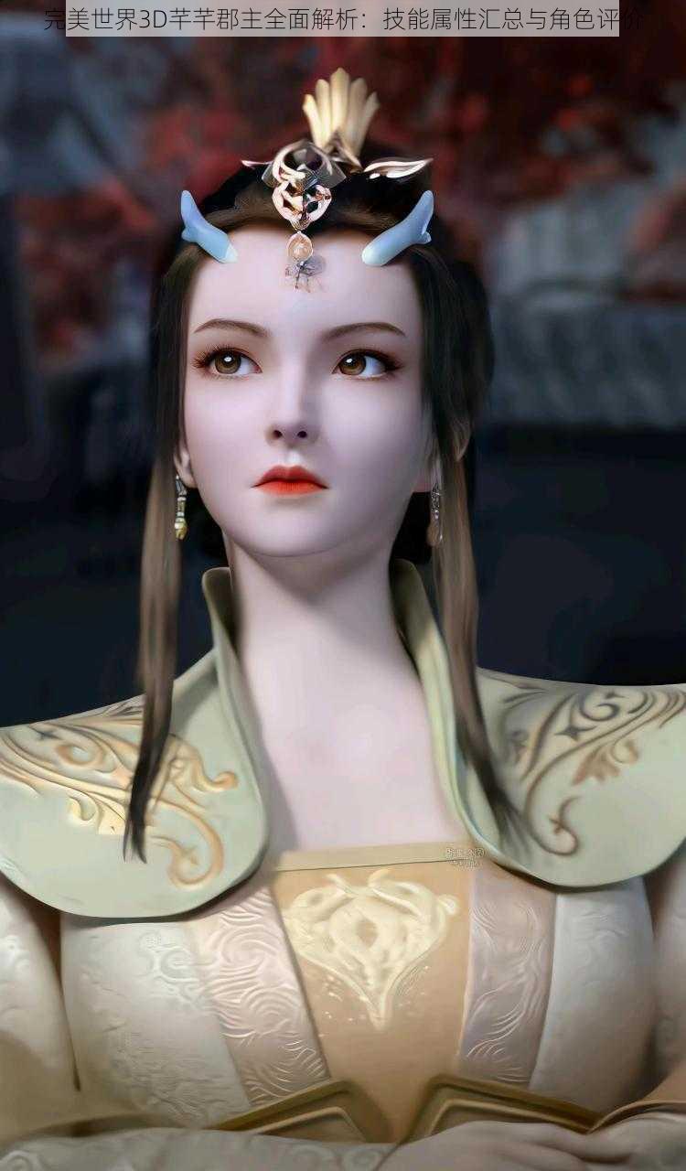 完美世界3D芊芊郡主全面解析:技能属性汇总与角色评价