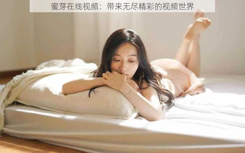 蜜芽在线视频:带来无尽精彩的视频世界