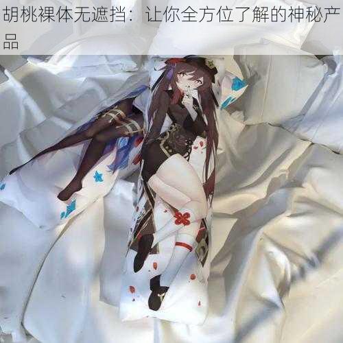 胡桃裸体无遮挡:让你全方位了解的神秘产品