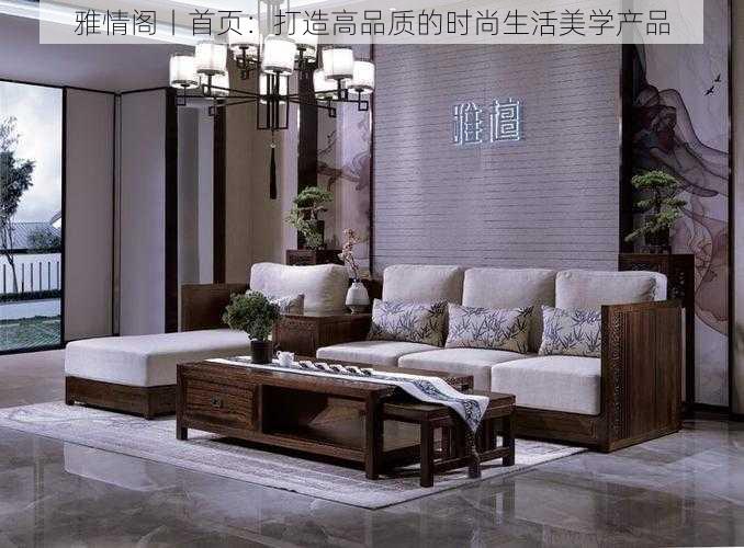 雅情阁丨首页:打造高品质的时尚生活美学产品