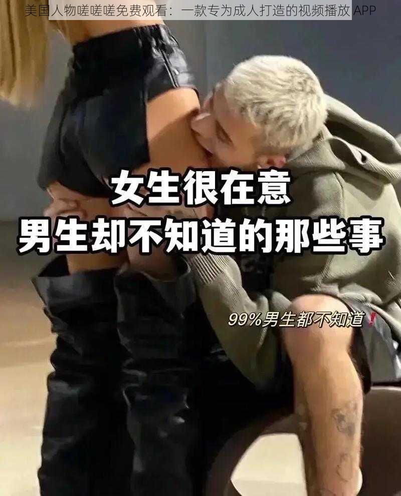 美国人物嗟嗟嗟免费观看:一款专为成人打造的视频播放 APP