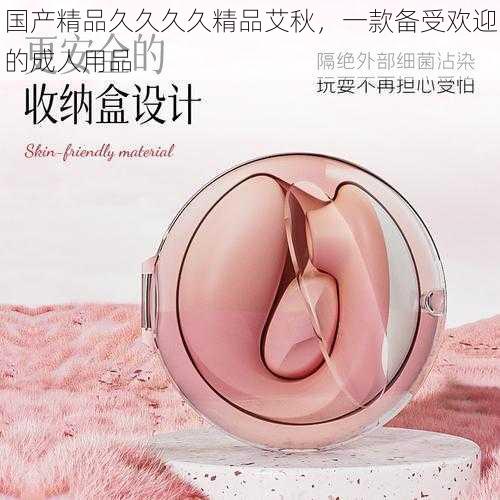 国产精品久久久久精品艾秋,一款备受欢迎的成人用品