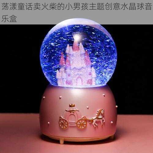 荡漾童话卖火柴的小男孩主题创意水晶球音乐盒