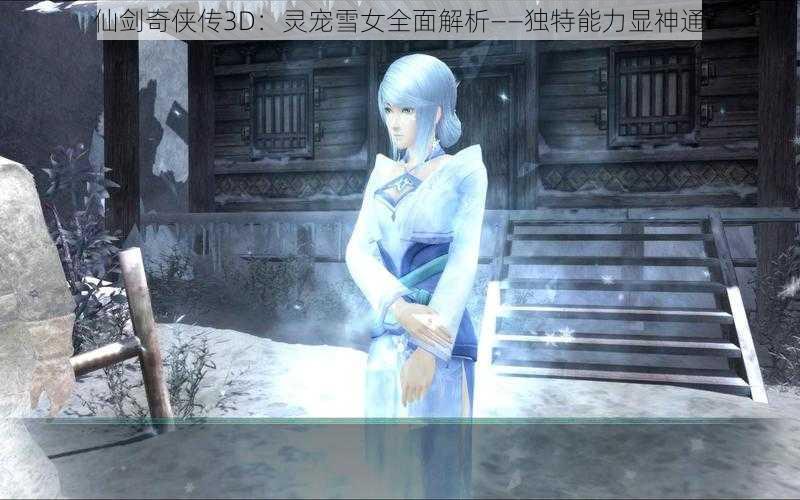 仙剑奇侠传3D:灵宠雪女全面解析——独特能力显神通