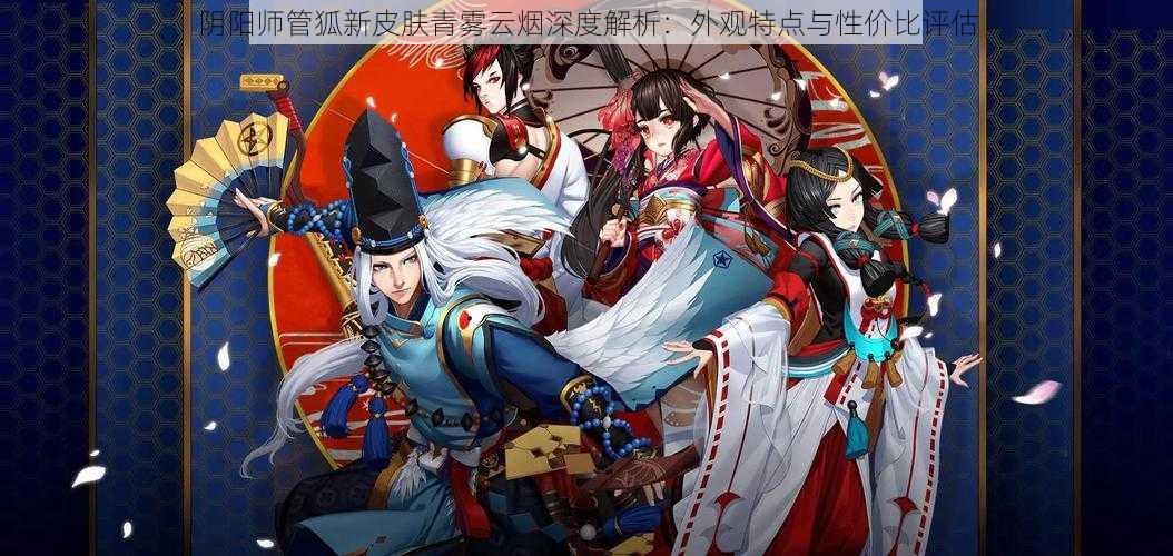 阴阳师管狐新皮肤青雾云烟深度解析:外观特点与性价比评估