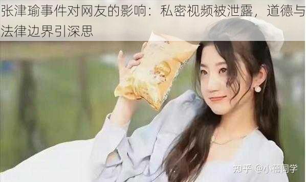 张津瑜事件对网友的影响:私密视频被泄露,道德与法律边界引深思