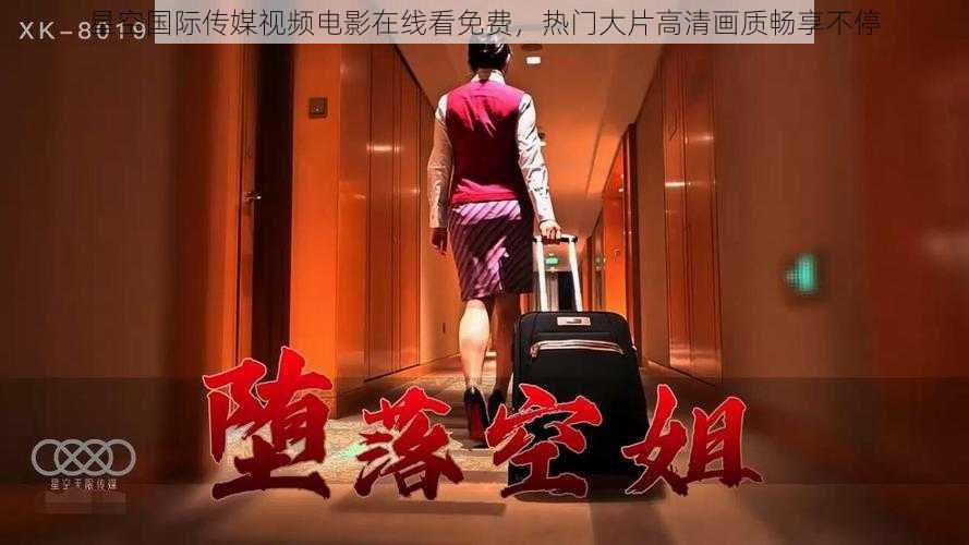 星空国际传媒视频电影在线看免费,热门大片高清画质畅享不停