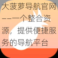 大菠萝导航官网——一个整合资源,提供便捷服务的导航平台
