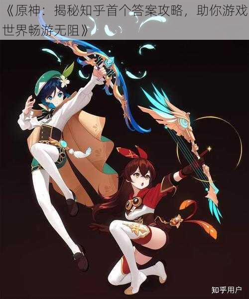 《原神:揭秘知乎首个答案攻略,助你游戏世界畅游无阻》