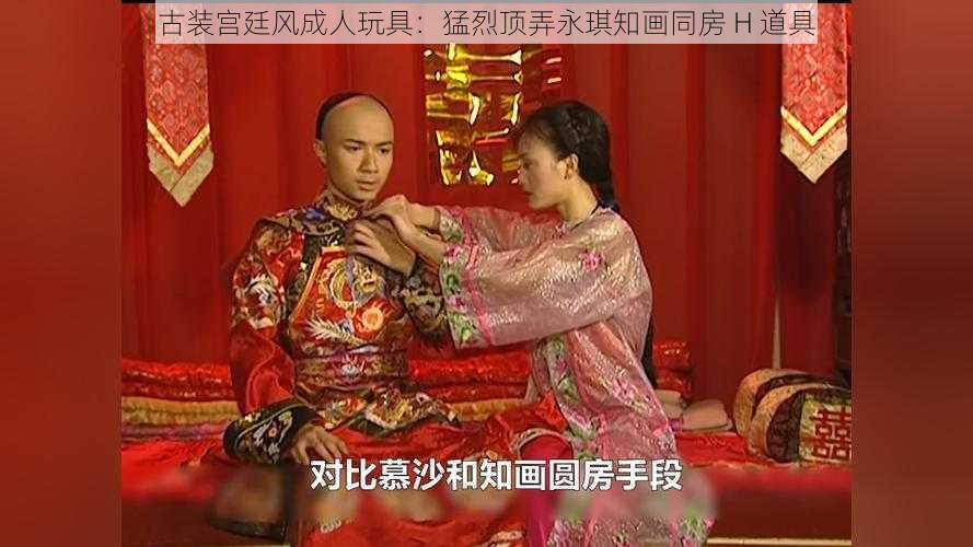 古装宫廷风成人玩具:猛烈顶弄永琪知画同房 H 道具
