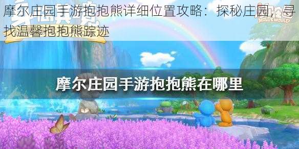 摩尔庄园手游抱抱熊详细位置攻略:探秘庄园,寻找温馨抱抱熊踪迹