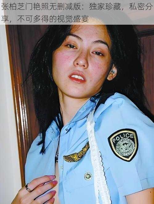 张柏芝门艳照无删减版:独家珍藏,私密分享,不可多得的视觉盛宴