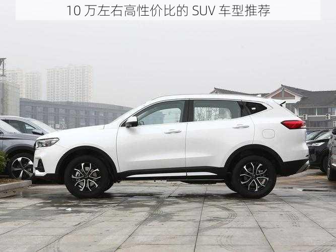 10 万左右高性价比的 SUV 车型推荐
