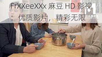 FrXXeeXXx 麻豆 HD 影视:优质影片,精彩无限