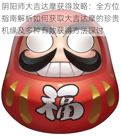 阴阳师大吉达摩获得攻略:全方位指南解析如何获取大吉达摩的珍贵机缘及多种有效获得方法探讨