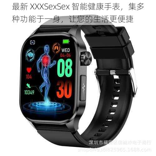 最新 XXXSexSex 智能健康手表,集多种功能于一身,让您的生活更便捷
