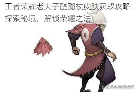 王者荣耀老夫子醍醐杖皮肤获取攻略:探索秘境,解锁荣耀之法