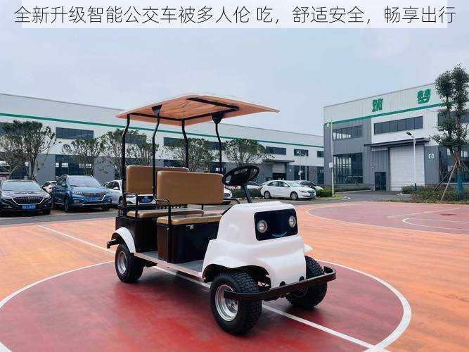 全新升级智能公交车被多人伦 吃,舒适安全,畅享出行