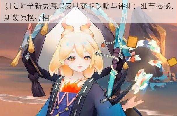 阴阳师全新灵海蝶皮肤获取攻略与评测:细节揭秘,新装惊艳亮相