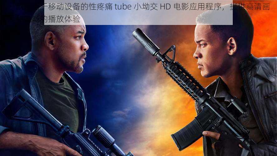 一款适用于移动设备的性疼痛 tube 小坳交 HD 电影应用程序,提供高清画质和流畅的播放体验